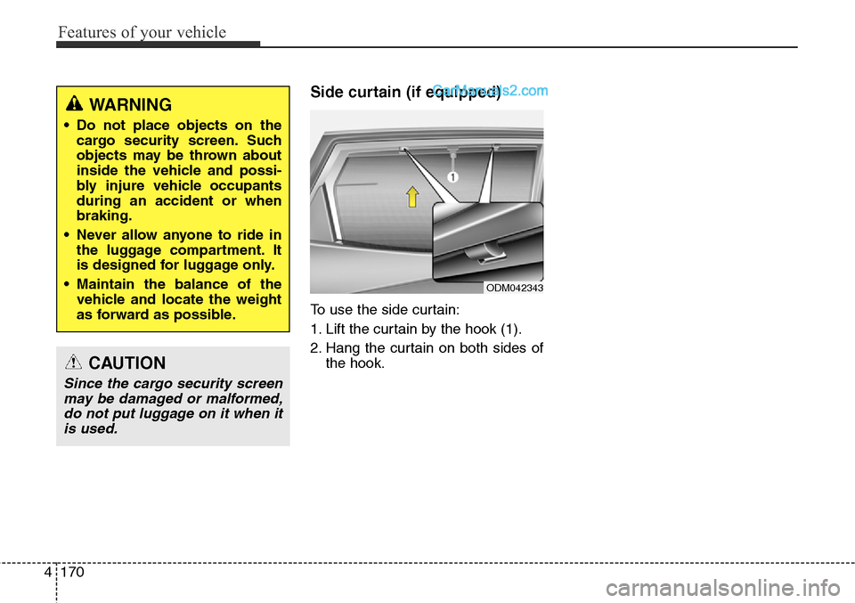 Hyundai Santa Fe Sport 2015  Owners Manual Features of your vehicle
170 4
Side curtain (if equipped)
To use the side curtain:
1. Lift the curtain by the hook (1).
2. Hang the curtain on both sides of
the hook.
WARNING
• Do not place objects 