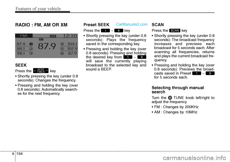 Hyundai Santa Fe Sport 2015  Owners Manual Features of your vehicle
194 4
RADIO : FM, AM OR XM
SEEK
Press the  key
• Shortly pressing the key (under 0.8
seconds): Changes the frequency.
• Pressing and holding the key (over
0.8 seconds): Au