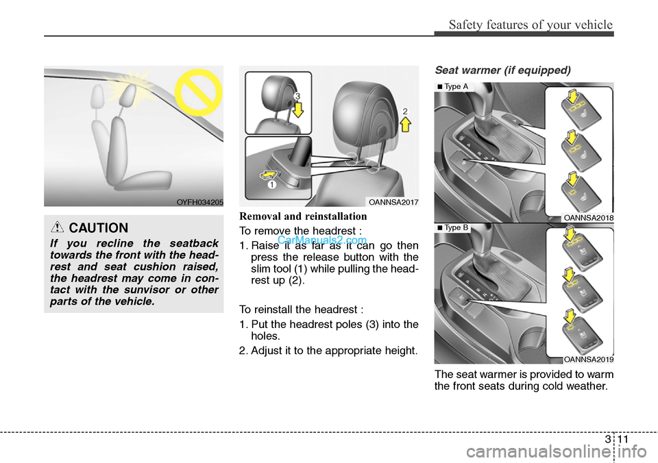 Hyundai Santa Fe Sport 2015  Owners Manual 311
Safety features of your vehicle
Removal and reinstallation
To remove the headrest :
1. Raise it as far as it can go then
press the release button with the
slim tool (1) while pulling the head-
res
