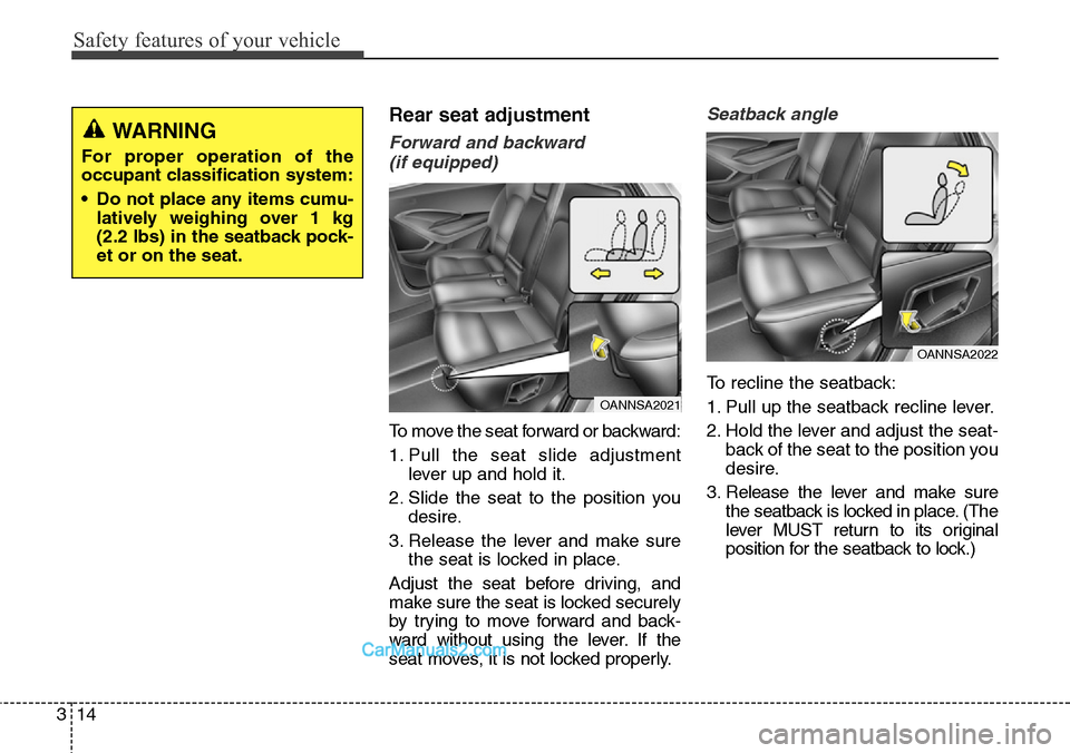 Hyundai Santa Fe Sport 2015  Owners Manual Safety features of your vehicle
14 3
Rear seat adjustment
Forward and backward 
(if equipped)
To move the seat forward or backward:
1. Pull the seat slide adjustment
lever up and hold it.
2. Slide the