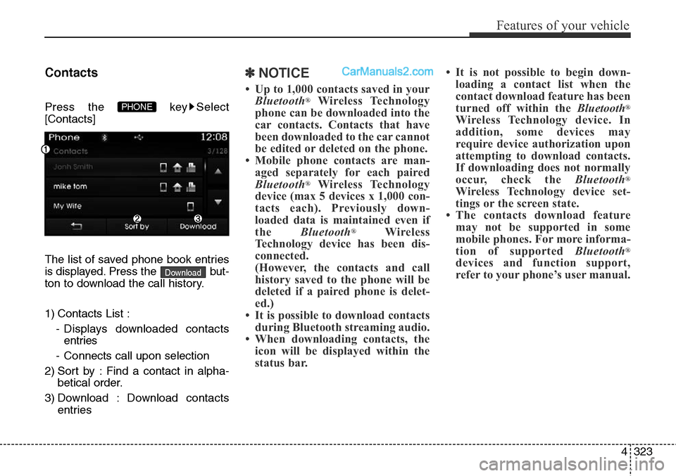 Hyundai Santa Fe Sport 2015  Owners Manual 4323
Features of your vehicle
Contacts
Press the  key Select
[Contacts]
The list of saved phone book entries
is displayed. Press the  but-
ton to download the call history.
1) Contacts List :
- Displa