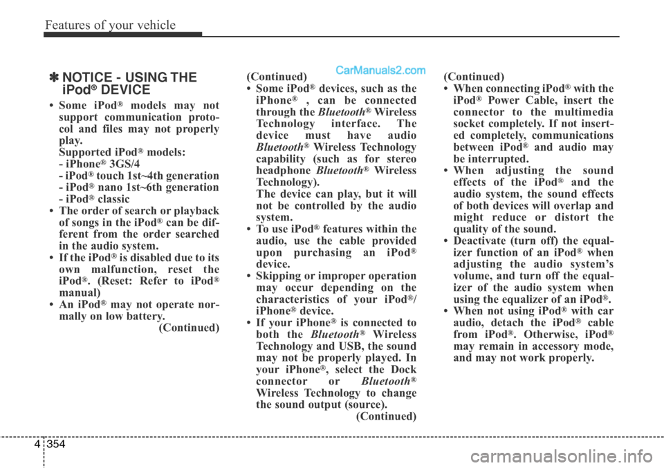 Hyundai Santa Fe Sport 2015 Owners Manual Features of your vehicle
354 4
✽NOTICE - USING THE
iPod®DEVICE
• Some iPod®models may not
support communication proto-
col and files may not properly
play.
Supported iPod
®models:
- iPhone®3GS Hyundai Santa Fe Sport 2015 Owners Manual Features of your vehicle
354 4
✽NOTICE - USING THE
iPod®DEVICE
• Some iPod®models may not
support communication proto-
col and files may not properly
play.
Supported iPod
®models:
- iPhone®3GS