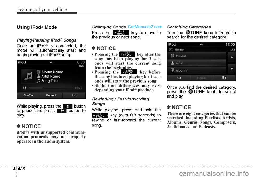 Hyundai Santa Fe Sport 2015  Owners Manual Features of your vehicle
436 4
Using iPod®Mode
Playing/Pausing iPod®Songs
Once an iPod®is connected, the
mode will automatically start and
begin playing an iPod
®song.
While playing, press the  bu