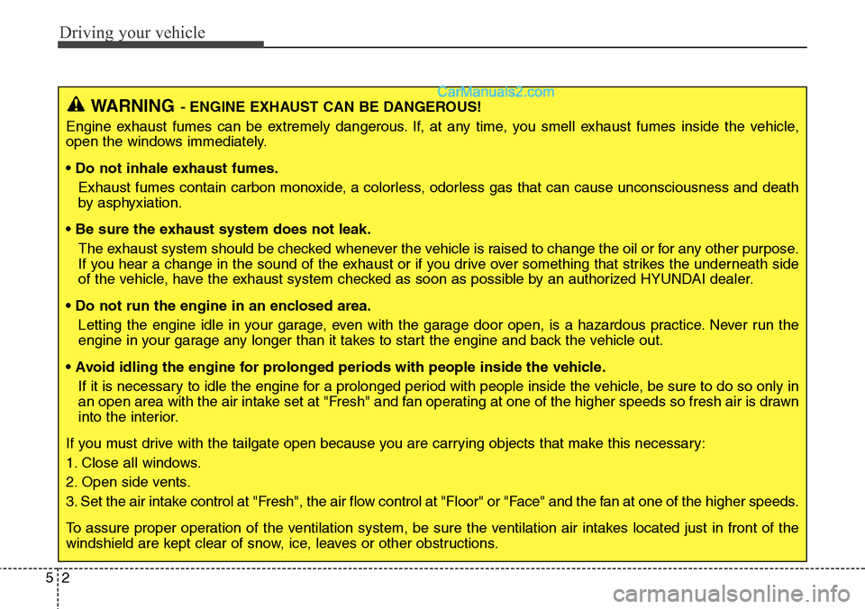 Hyundai Santa Fe Sport 2015  Owners Manual Driving your vehicle
2 5
WARNING- ENGINE EXHAUST CAN BE DANGEROUS!
Engine exhaust fumes can be extremely dangerous. If, at any time, you smell exhaust fumes inside the vehicle,
open the windows immedi