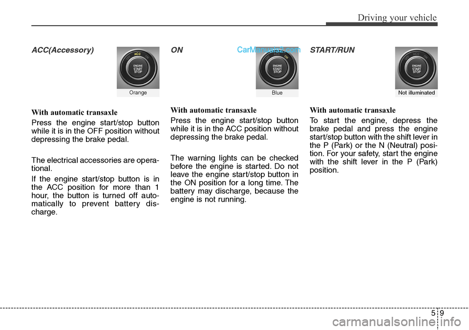 Hyundai Santa Fe Sport 2015  Owners Manual 59
Driving your vehicle
ACC(Accessory)
With automatic transaxle
Press the engine start/stop button
while it is in the OFF position without
depressing the brake pedal.
The electrical accessories are op