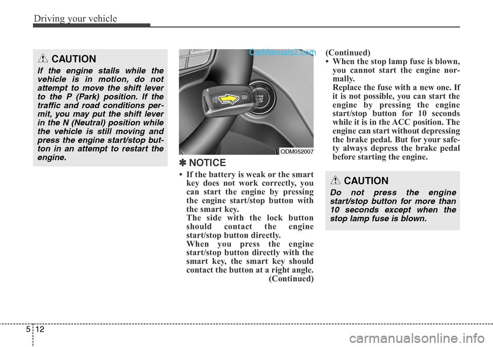 Hyundai Santa Fe Sport 2015  Owners Manual Driving your vehicle
12 5
✽ NOTICE
• If the battery is weak or the smart
key does not work correctly, you
can start the engine by pressing
the engine start/stop button with
the smart key.
The side