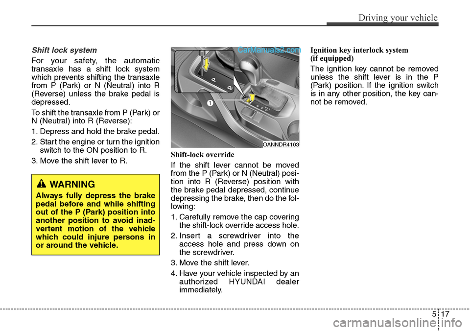 Hyundai Santa Fe Sport 2015  Owners Manual 517
Driving your vehicle
Shift lock system
For your safety, the automatic
transaxle has a shift lock system
which prevents shifting the transaxle
from P (Park) or N (Neutral) into R
(Reverse) unless t