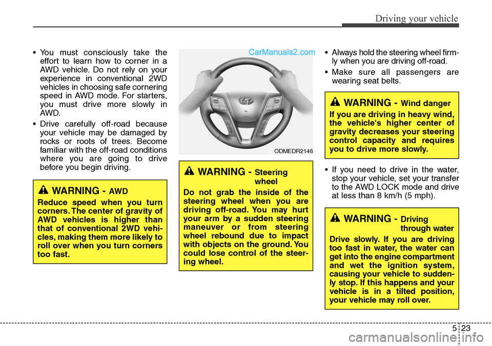 Hyundai Santa Fe Sport 2015  Owners Manual 523
Driving your vehicle
• You must consciously take the
effort to learn how to corner in a
AWD vehicle. Do not rely on your
experience in conventional 2WD
vehicles in choosing safe cornering
speed 