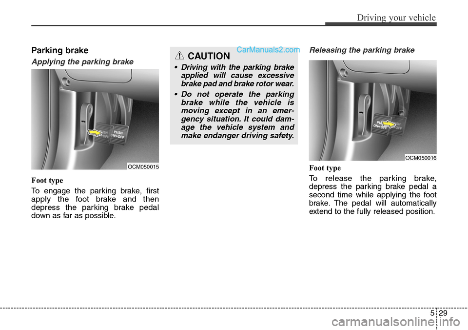 Hyundai Santa Fe Sport 2015  Owners Manual 529
Driving your vehicle
Parking brake
Applying the parking brake
Foot type
To engage the parking brake, first
apply the foot brake and then
depress the parking brake pedal
down as far as possible.
Re