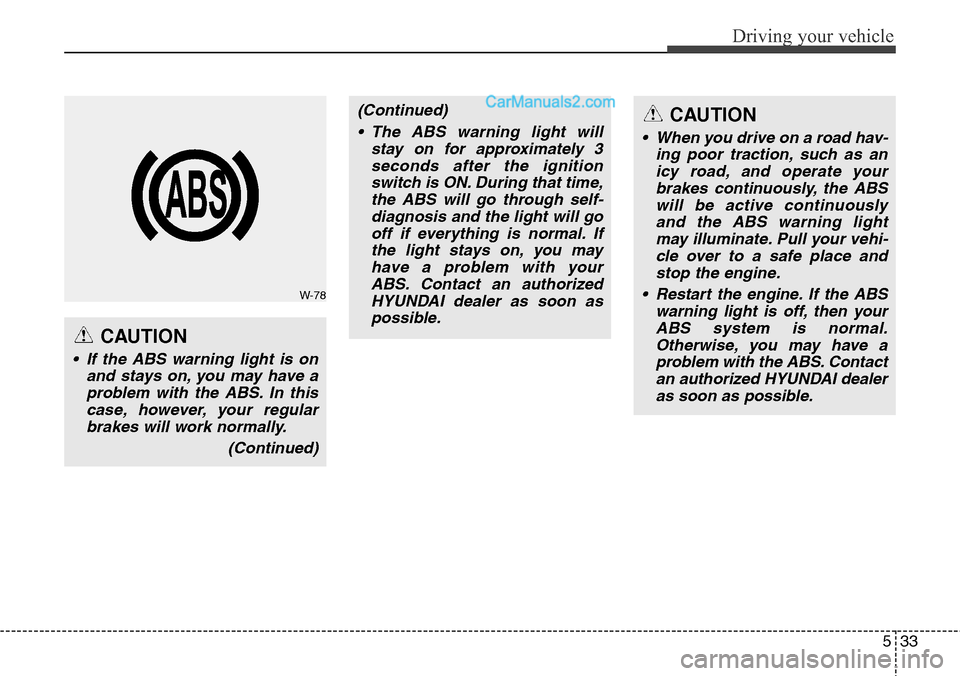 Hyundai Santa Fe Sport 2015  Owners Manual 533
Driving your vehicle
CAUTION
• If the ABS warning light is on
and stays on, you may have a
problem with the ABS. In this
case, however, your regular
brakes will work normally.
(Continued)
(Conti