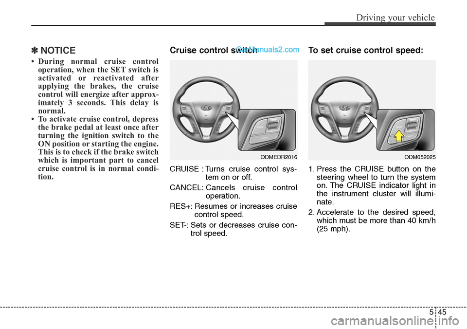 Hyundai Santa Fe Sport 2015  Owners Manual 545
Driving your vehicle
✽NOTICE
• During normal cruise control
operation, when the SET switch is
activated or reactivated after
applying the brakes, the cruise
control will energize after approx-