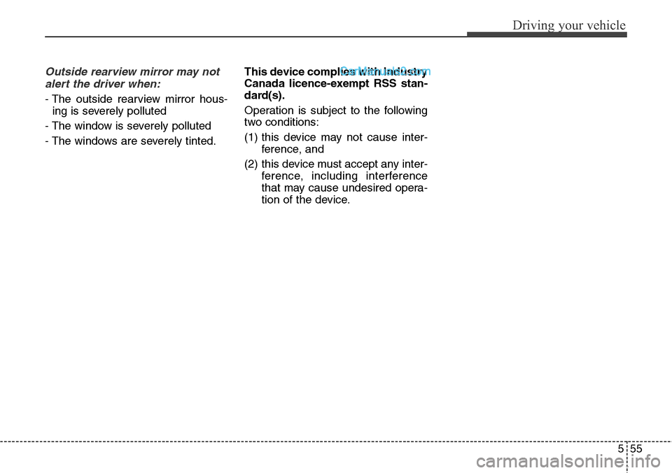 Hyundai Santa Fe Sport 2015  Owners Manual 555
Driving your vehicle
Outside rearview mirror may not
alert the driver when:
- The outside rearview mirror hous-
ing is severely polluted
- The window is severely polluted
- The windows are severel