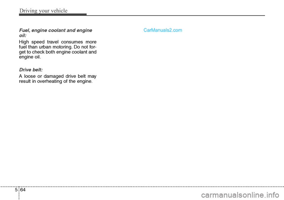 Hyundai Santa Fe Sport 2015  Owners Manual Driving your vehicle
64 5
Fuel, engine coolant and engine
oil:
High speed travel consumes more
fuel than urban motoring. Do not for-
get to check both engine coolant and
engine oil.
Drive belt:
A loos
