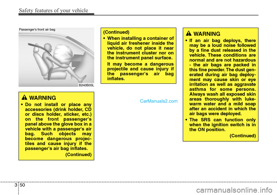 Hyundai Santa Fe Sport 2015 Owners Manual Safety features of your vehicle
50 3
B240B05L
Passenger’s front air bag
WARNING
• Do not install or place any
accessories (drink holder, CD
or discs holder, sticker, etc.)
on the front passenger Hyundai Santa Fe Sport 2015 Owners Manual Safety features of your vehicle
50 3
B240B05L
Passenger’s front air bag
WARNING
• Do not install or place any
accessories (drink holder, CD
or discs holder, sticker, etc.)
on the front passenger