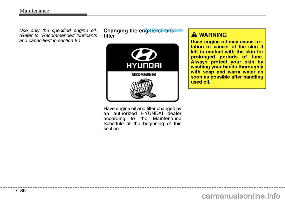 Hyundai Santa Fe Sport 2015  Owners Manual Maintenance
36 7
Use only the specified engine oil.
(Refer to “Recommended lubricants
and capacities” in section 8.)Changing the engine oil and
filter
Have engine oil and filter changed by
an auth