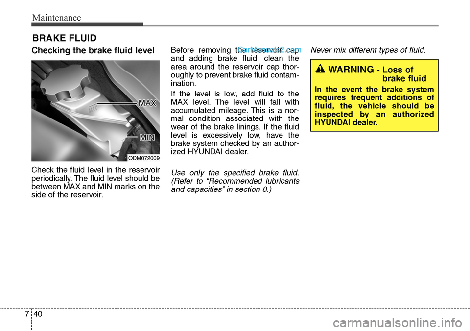 Hyundai Santa Fe Sport 2015  Owners Manual Maintenance
40 7
BRAKE FLUID
Checking the brake fluid level
Check the fluid level in the reservoir
periodically. The fluid level should be
between MAX and MIN marks on the
side of the reservoir.Before