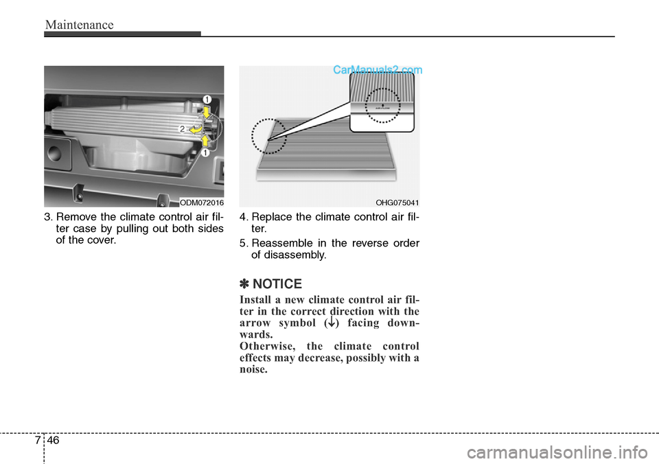 Hyundai Santa Fe Sport 2015  Owners Manual Maintenance
46 7
3. Remove the climate control air fil-
ter case by pulling out both sides
of the cover.4. Replace the climate control air fil-
ter.
5. Reassemble in the reverse order
of disassembly.
