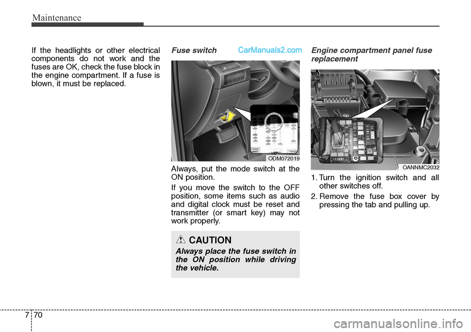 Hyundai Santa Fe Sport 2015  Owners Manual Maintenance
70 7
If the headlights or other electrical
components do not work and the
fuses are OK, check the fuse block in
the engine compartment. If a fuse is
blown, it must be replaced.Fuse switch
