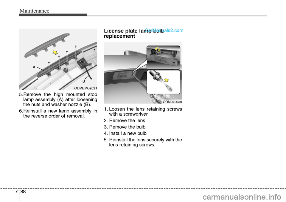 Hyundai Santa Fe Sport 2015  Owners Manual Maintenance
88 7
5.Remove the high mounted stop
lamp assembly (A) after loosening
the nuts and washer nozzle (B).
6.Reinstall a new lamp assembly in
the reverse order of removal.
License plate lamp bu