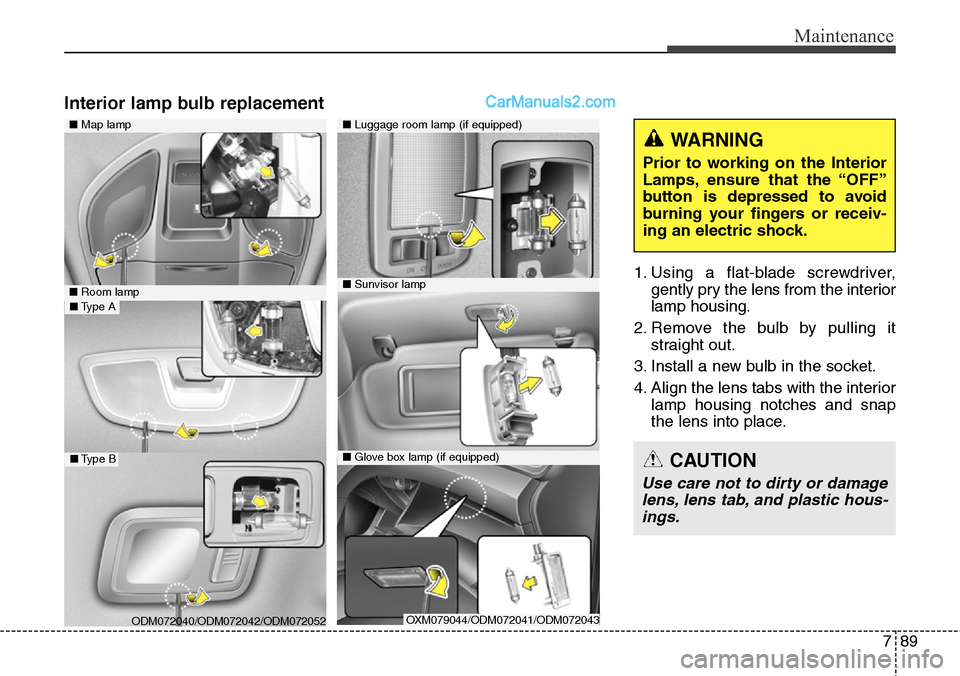 Hyundai Santa Fe Sport 2015  Owners Manual 789
Maintenance
Interior lamp bulb replacement
1. Using a flat-blade screwdriver,
gently pry the lens from the interior
lamp housing.
2. Remove the bulb by pulling it
straight out.
3. Install a new bu