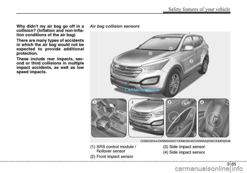 Hyundai Santa Fe Sport 2015  Owners Manual 365
Safety features of your vehicle
Why didn’t my air bag go off in a
collision? (Inflation and non-infla-
tion conditions of the air bag)
There are many types of accidents
in which the air bag woul