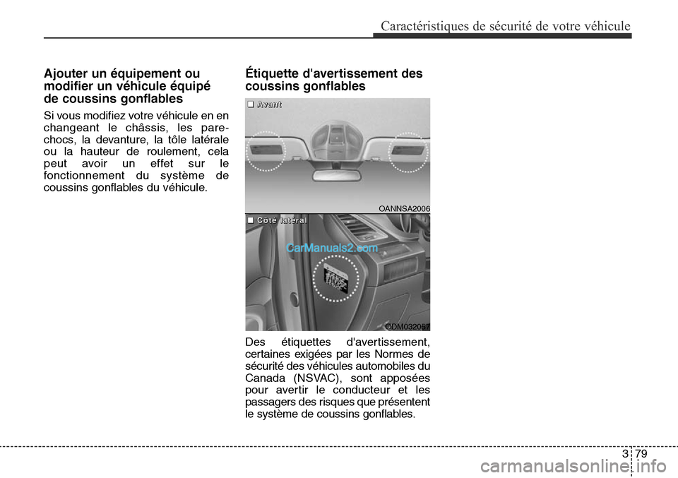 Hyundai Santa Fe Sport 2015  Manuel du propriétaire (in French) 379
Caractéristiques de sécurité de votre véhicule
Ajouter un équipement ou
modifier un véhicule équipé
de coussins gonflables
Si vous modifiez votre véhicule en en
changeant le châssis, les