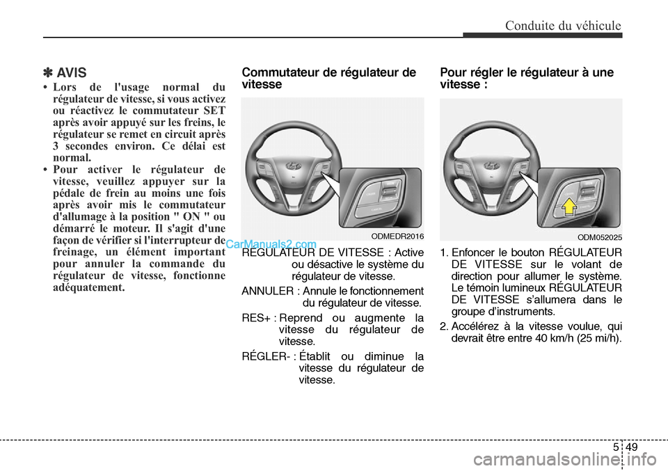 Hyundai Santa Fe Sport 2015  Manuel du propriétaire (in French) 549
Conduite du véhicule
✽AVIS
• Lors de lusage normal durégulateur de vitesse, si vous activez
ou réactivez le commutateur SET
après avoir appuyé sur les freins, le
régulateur se remet en 