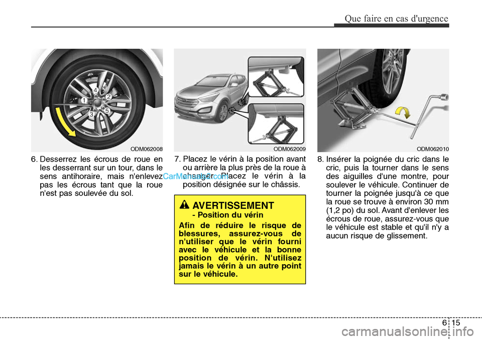 Hyundai Santa Fe Sport 2015  Manuel du propriétaire (in French) 615
Que faire en cas durgence
ODM062009ODM062010
6. Desserrez les écrous de roue enles desserrant sur un tour, dans le
sens antihoraire, mais nenlevez
pas les écrous tant que la roue
nest pas sou
