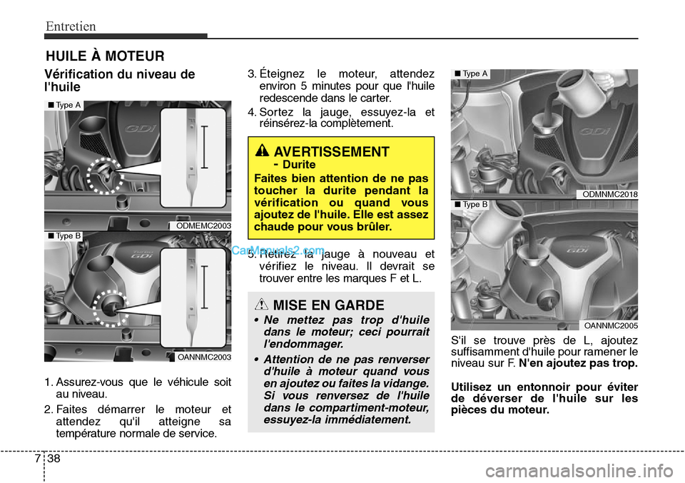 Hyundai Santa Fe Sport 2015  Manuel du propriétaire (in French) Entretien
38
7
HUILE À MOTEUR
Vérification du niveau de
lhuile
1. Assurez-vous que le véhicule soit
au niveau.
2. Faites démarrer le moteur et attendez quil atteigne sa
température normale de s