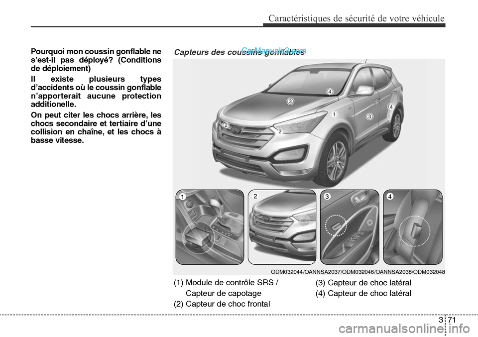 Hyundai Santa Fe Sport 2015  Manuel du propriétaire (in French) 371
Caractéristiques de sécurité de votre véhicule
Pourquoi mon coussin gonflable ne
s’est-il pas déployé? (Conditions
de déploiement)
Il existe plusieurs types
d’accidents où le coussin g