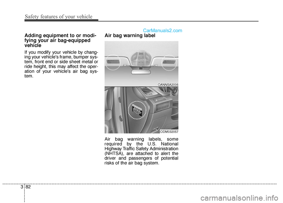 Hyundai Santa Fe XL 2019  Owners Manual Safety features of your vehicle
82
3
Adding equipment to or modi-
fying your air bag-equipped
vehicle
If you modify your vehicle by chang-
ing your vehicles frame, bumper sys-
tem, front end or side 