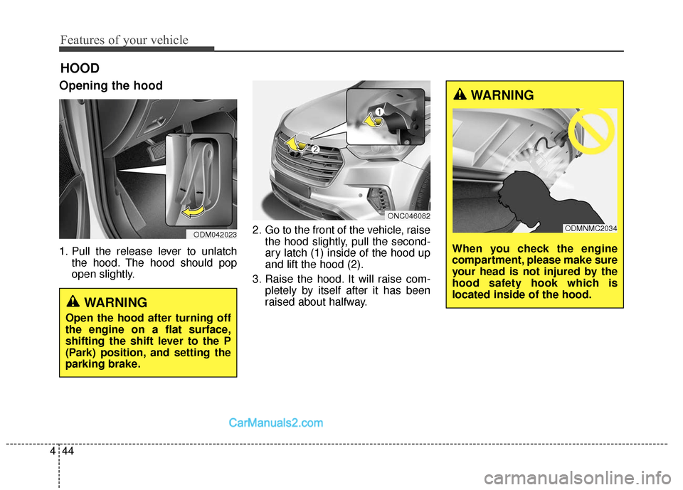 Hyundai Santa Fe XL 2019  Owners Manual Features of your vehicle
44
4
Opening the hood 
1. Pull the release lever to unlatch
the hood. The hood should pop
open slightly. 2. Go to the front of the vehicle, raise
the hood slightly, pull the s