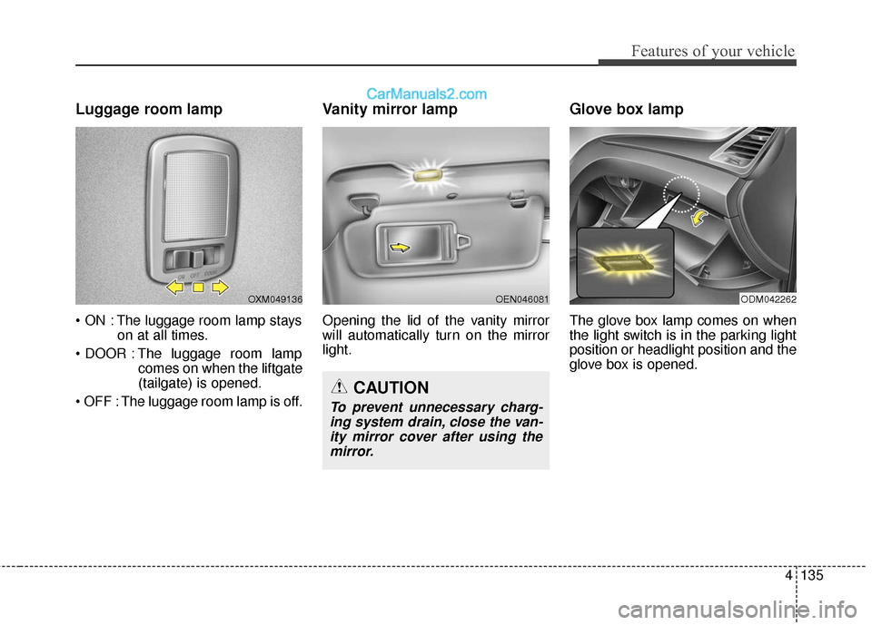 Hyundai Santa Fe XL 2019  Owners Manual 4135
Features of your vehicle
Luggage room lamp
 The luggage room lamp stayson at all times.
 The luggage room lamp comes on when the liftgate
(tailgate) is opened.
 The luggage room lamp is off.
Vani