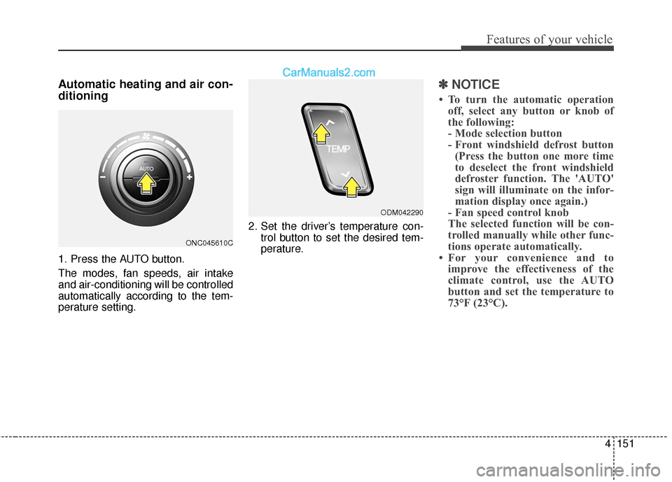 Hyundai Santa Fe XL 2019  Owners Manual 4151
Features of your vehicle
Automatic heating and air con-
ditioning
1. Press the AUTO button.
The modes, fan speeds, air intake
and air-conditioning will be controlled
automatically according to th