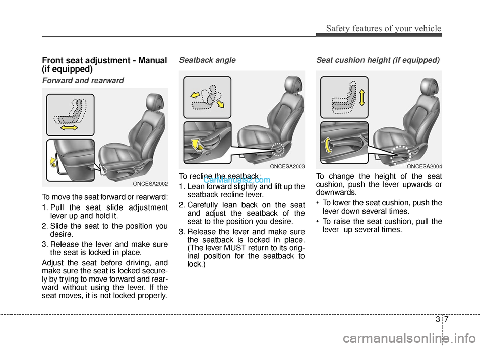 Hyundai Santa Fe XL 2019 Owners Manual 37
Safety features of your vehicle
Front seat adjustment - Manual
(if equipped)
Forward and rearward
To move the seat forward or rearward:
1. Pull the seat slide adjustmentlever up and hold it.
2. Sli Hyundai Santa Fe XL 2019 Owners Manual 37
Safety features of your vehicle
Front seat adjustment - Manual
(if equipped)
Forward and rearward
To move the seat forward or rearward:
1. Pull the seat slide adjustmentlever up and hold it.
2. Sli