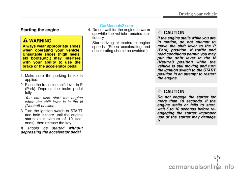 Hyundai Santa Fe XL 2019 Owners Manual 59
Driving your vehicle
Starting the engine
1. Make sure the parking brake isapplied.
2. Place the transaxle shift lever in P (Park). Depress the brake pedal
fully.
You can also start the enginewhen t Hyundai Santa Fe XL 2019 Owners Manual 59
Driving your vehicle
Starting the engine
1. Make sure the parking brake isapplied.
2. Place the transaxle shift lever in P (Park). Depress the brake pedal
fully.
You can also start the enginewhen t