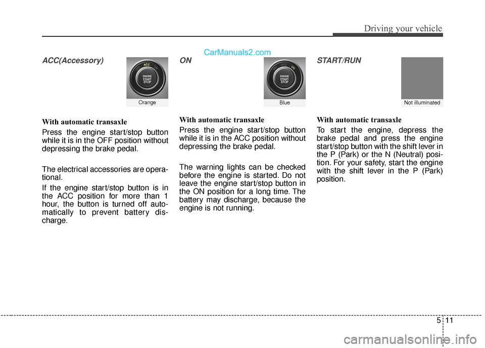 Hyundai Santa Fe XL 2019 Owners Manual 511
Driving your vehicle
ACC(Accessory)
With automatic transaxle
Press the engine start/stop button
while it is in the OFF position without
depressing the brake pedal.
The electrical accessories are o Hyundai Santa Fe XL 2019 Owners Manual 511
Driving your vehicle
ACC(Accessory)
With automatic transaxle
Press the engine start/stop button
while it is in the OFF position without
depressing the brake pedal.
The electrical accessories are o