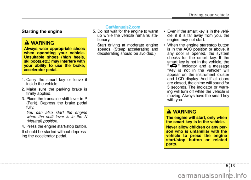Hyundai Santa Fe XL 2019 Owners Manual 513
Driving your vehicle
Starting the engine
1. Carry the smart key or leave itinside the vehicle.
2. Make sure the parking brake is firmly applied.
3. Place the transaxle shift lever in P (Park). Dep Hyundai Santa Fe XL 2019 Owners Manual 513
Driving your vehicle
Starting the engine
1. Carry the smart key or leave itinside the vehicle.
2. Make sure the parking brake is firmly applied.
3. Place the transaxle shift lever in P (Park). Dep