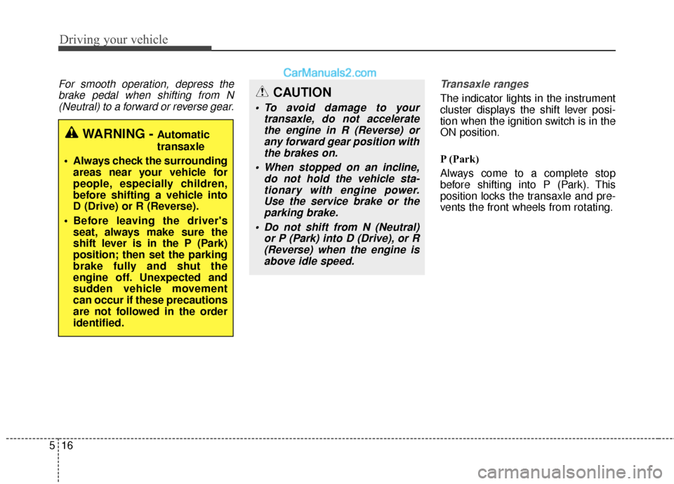 Hyundai Santa Fe XL 2019 Owners Manual Driving your vehicle
16
5
For smooth operation, depress the
brake pedal when shifting from N(Neutral) to a forward or reverse gear. Transaxle ranges
The indicator lights in the instrument
cluster disp Hyundai Santa Fe XL 2019 Owners Manual Driving your vehicle
16
5
For smooth operation, depress the
brake pedal when shifting from N(Neutral) to a forward or reverse gear. Transaxle ranges
The indicator lights in the instrument
cluster disp