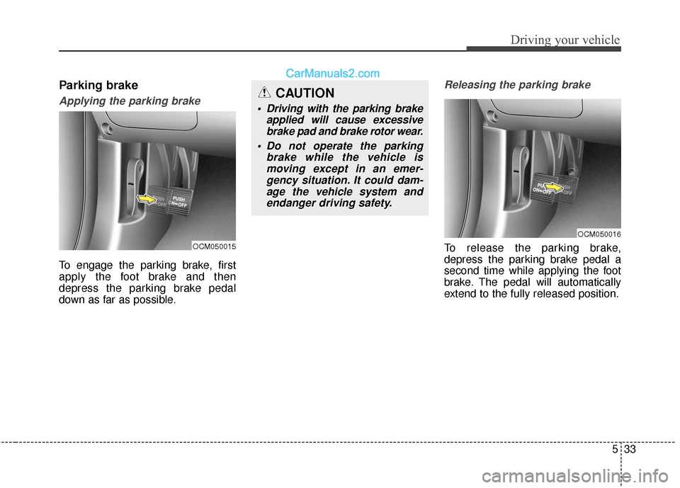 Hyundai Santa Fe XL 2019  Owners Manual 533
Driving your vehicle
Parking brake
Applying the parking brake
To engage the parking brake, first
apply the foot brake and then
depress the parking brake pedal
down as far as possible.
Releasing th