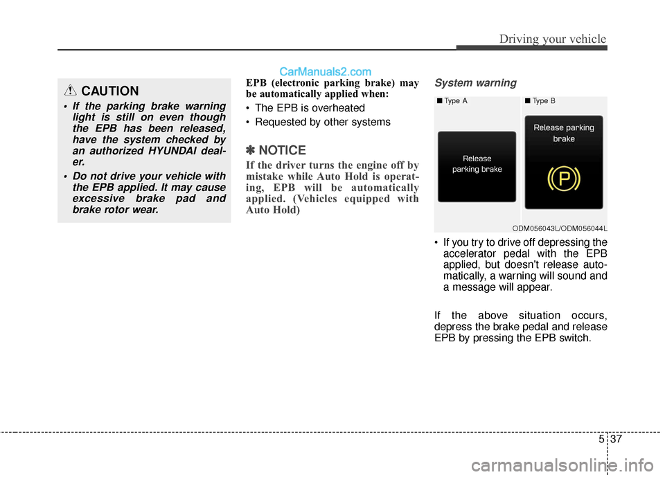 Hyundai Santa Fe XL 2019  Owners Manual 537
Driving your vehicle
EPB (electronic parking brake) may
be automatically applied when: 
 The EPB is overheated
 Requested by other systems
✽ ✽NOTICE
If the driver turns the engine off by
mista