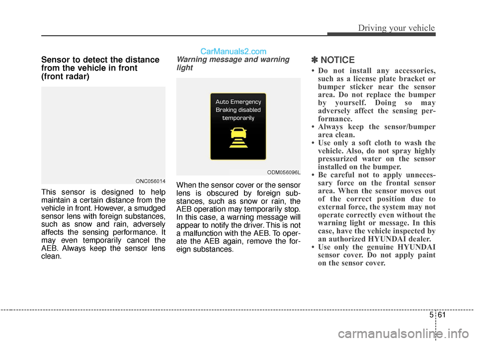 Hyundai Santa Fe XL 2019 Owners Manual 561
Driving your vehicle
Sensor to detect the distance
from the vehicle in front
(front radar)
This sensor is designed to help
maintain a certain distance from the
vehicle in front. However, a smudge Hyundai Santa Fe XL 2019 Owners Manual 561
Driving your vehicle
Sensor to detect the distance
from the vehicle in front
(front radar)
This sensor is designed to help
maintain a certain distance from the
vehicle in front. However, a smudge