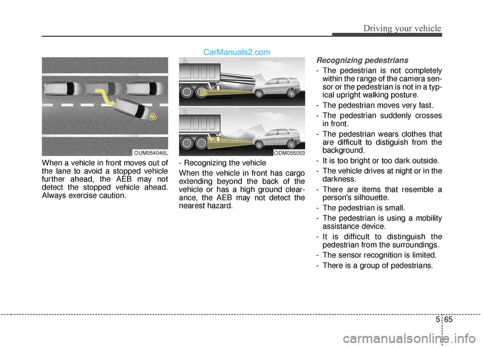 Hyundai Santa Fe XL 2019 Owners Manual 565
Driving your vehicle
When a vehicle in front moves out of
the lane to avoid a stopped vehicle
further ahead, the AEB may not
detect the stopped vehicle ahead.
Always exercise caution.- Recognizing Hyundai Santa Fe XL 2019 Owners Manual 565
Driving your vehicle
When a vehicle in front moves out of
the lane to avoid a stopped vehicle
further ahead, the AEB may not
detect the stopped vehicle ahead.
Always exercise caution.- Recognizing