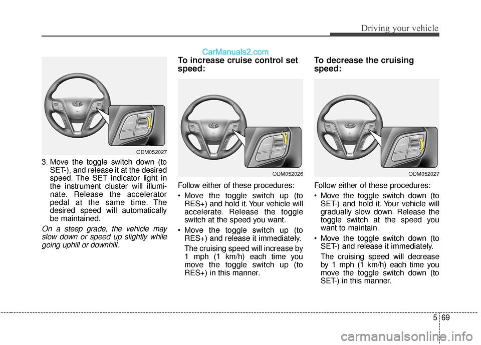 Hyundai Santa Fe XL 2019 Owners Manual 569
Driving your vehicle
3. Move the toggle switch down (toSET-), and release it at the desired
speed. The SET indicator light in
the instrument cluster will illumi-
nate. Release the accelerator
peda Hyundai Santa Fe XL 2019 Owners Manual 569
Driving your vehicle
3. Move the toggle switch down (toSET-), and release it at the desired
speed. The SET indicator light in
the instrument cluster will illumi-
nate. Release the accelerator
peda