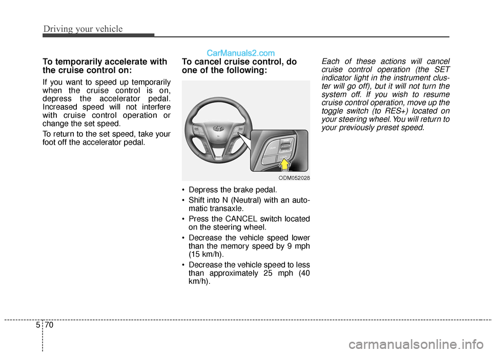 Hyundai Santa Fe XL 2019 Owners Manual Driving your vehicle
70
5
To temporarily accelerate with
the cruise control on:
If you want to speed up temporarily
when the cruise control is on,
depress the accelerator pedal.
Increased speed will n Hyundai Santa Fe XL 2019 Owners Manual Driving your vehicle
70
5
To temporarily accelerate with
the cruise control on:
If you want to speed up temporarily
when the cruise control is on,
depress the accelerator pedal.
Increased speed will n