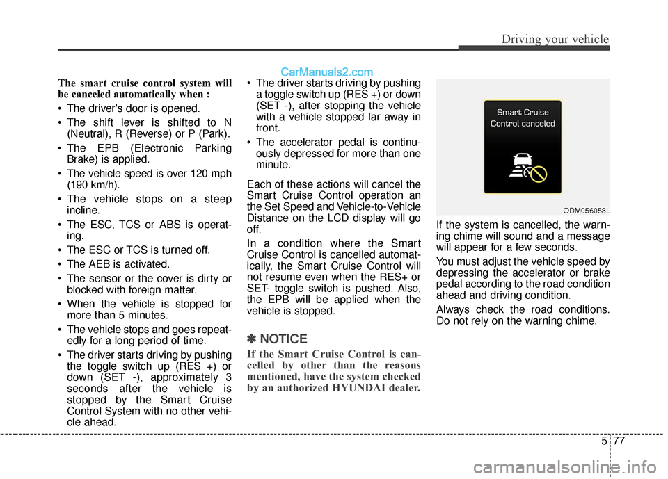 Hyundai Santa Fe XL 2019 Owners Manual 577
Driving your vehicle
The smart cruise control system will
be canceled automatically when :
The drivers door is opened.
The shift lever is shifted to N(Neutral), R (Reverse) or P (Park).
The EP Hyundai Santa Fe XL 2019 Owners Manual 577
Driving your vehicle
The smart cruise control system will
be canceled automatically when :
The drivers door is opened.
The shift lever is shifted to N(Neutral), R (Reverse) or P (Park).
The EP