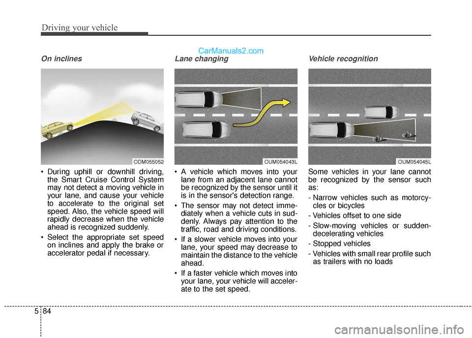 Hyundai Santa Fe XL 2019 Owners Manual Driving your vehicle
84
5
On inclines
During uphill or downhill driving,
the Smart Cruise Control System
may not detect a moving vehicle in
your lane, and cause your vehicle
to accelerate to the orig Hyundai Santa Fe XL 2019 Owners Manual Driving your vehicle
84
5
On inclines
During uphill or downhill driving,
the Smart Cruise Control System
may not detect a moving vehicle in
your lane, and cause your vehicle
to accelerate to the orig
