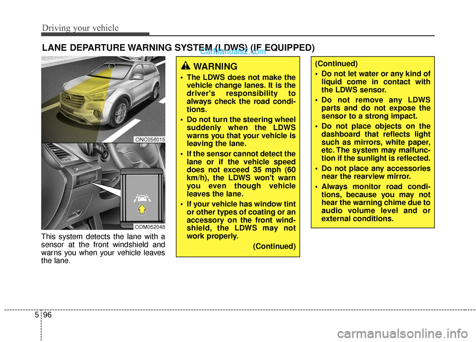 Hyundai Santa Fe XL 2019 Owners Manual Driving your vehicle
96
5
This system detects the lane with a
sensor at the front windshield and
warns you when your vehicle leaves
the lane.
LANE DEPARTURE WARNING SYSTEM (LDWS) (IF EQUIPPED)
WARNING Hyundai Santa Fe XL 2019 Owners Manual Driving your vehicle
96
5
This system detects the lane with a
sensor at the front windshield and
warns you when your vehicle leaves
the lane.
LANE DEPARTURE WARNING SYSTEM (LDWS) (IF EQUIPPED)
WARNING