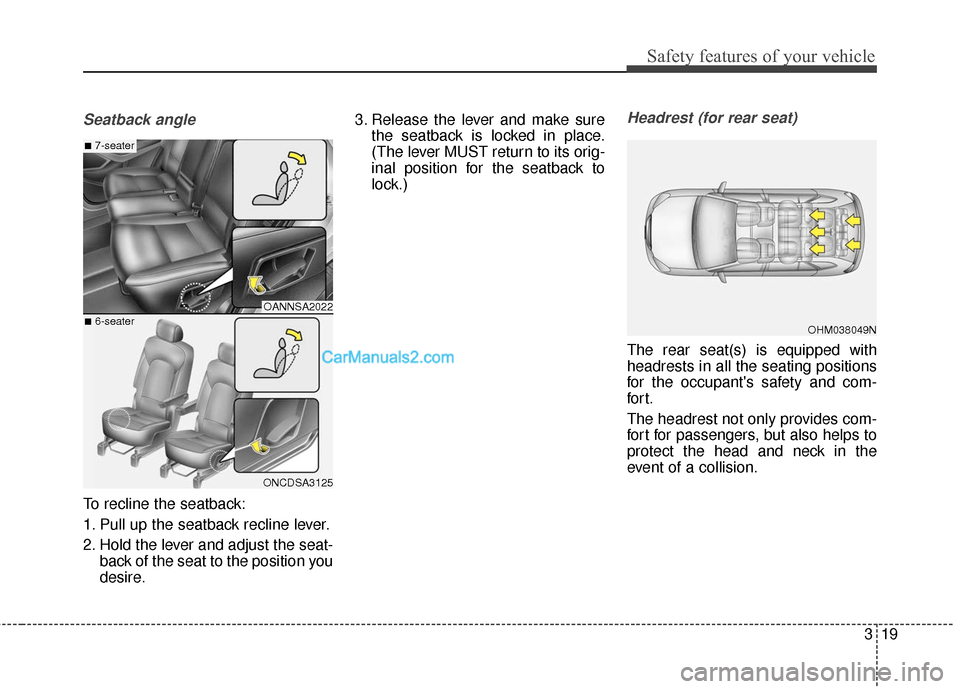 Hyundai Santa Fe XL 2019  Owners Manual 319
Safety features of your vehicle
Seatback angle
To recline the seatback:
1. Pull up the seatback recline lever.
2. Hold the lever and adjust the seat-back of the seat to the position you
desire. 3.