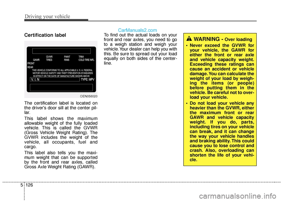 Hyundai Santa Fe XL 2019 Owners Manual Driving your vehicle
126
5
Certification label
The certification label is located on
the drivers door sill at the center pil-
lar.
This label shows the maximum
allowable weight of the fully loaded
ve Hyundai Santa Fe XL 2019 Owners Manual Driving your vehicle
126
5
Certification label
The certification label is located on
the drivers door sill at the center pil-
lar.
This label shows the maximum
allowable weight of the fully loaded
ve